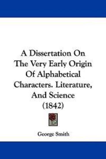 A Dissertation on the Very Early Origin of Alphabetical Characters. Literature, and Science