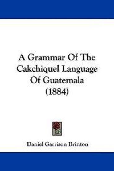 A Grammar of the Cakchiquel Language of Guatemala
