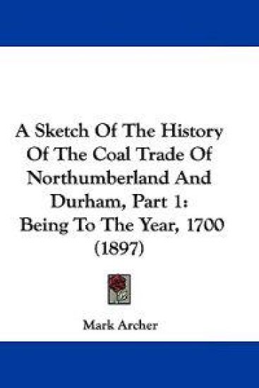 A Sketch of the History of the Coal Trade of Northumberland and Durham