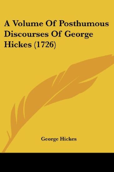 A Volume of Posthumous Discourses of George Hickes