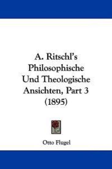 A. Ritschl's Philosophische Und Theologische Ansichten