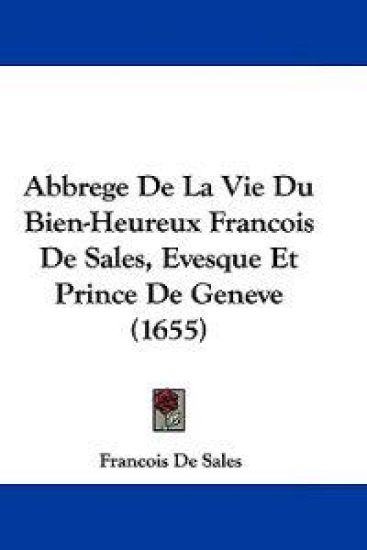 Abbrege De La Vie Du Bien-heureux Francois De Sales, Evesque Et Prince De Geneve