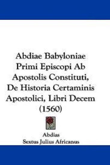 Abdiae Babyloniae Primi Episcopi Ab Apostolis Constituti, De Historia Certaminis Apostolici, Libri Decem