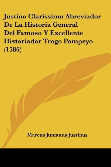 Justino Clarissimo Abreviador De La Historia General Del Famoso Y Excellente Historiador Trogo Pompeyo (1586)