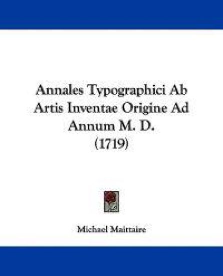Annales Typographici Ab Artis Inventae Origine Ad Annum M. D.
