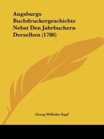 Augsburgs Buchdruckergeschichte Nebst Den Jahrbuchern Derselben