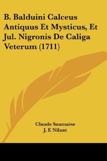 B. Balduini Calceus Antiquus Et Mysticus, Et Jul. Nigronis De Caliga Veterum