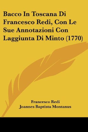 Bacco in Toscana Di Francesco Redi, Con Le Sue Annotazioni Con Laggiunta Di Minto