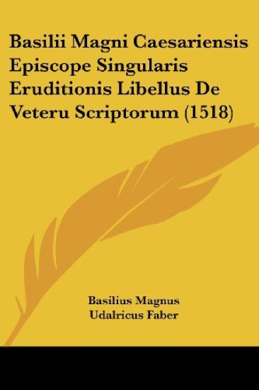 Basilii Magni Caesariensis Episcope Singularis Eruditionis Libellus De Veteru Scriptorum