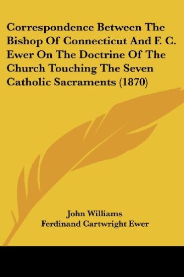 Correspondence Between the Bishop of Connecticut and F. C. Ewer on the Doctrine of the Church Touching the Seven Catholic Sacraments
