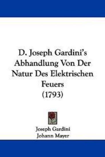 D. Joseph Gardini's Abhandlung Von Der Natur Des Elektrischen Feuers (1793)