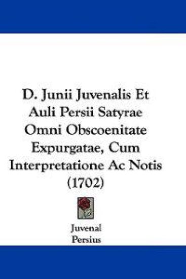 D. Junii Juvenalis Et Auli Persii Satyrae Omni Obscoenitate Expurgatae, Cum Interpretatione Ac Notis (1702)