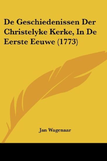 De Geschiedenissen Der Christelyke Kerke, In De Eerste Eeuwe (1773)