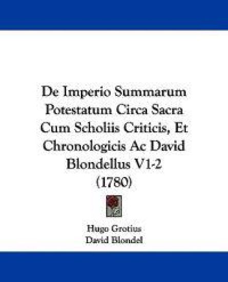 De Imperio Summarum Potestatum Circa Sacra Cum Scholiis Criticis, Et Chronologicis Ac David Blondellus V1-2 (1780)