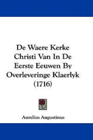 De Waere Kerke Christi Van In De Eerste Eeuwen By Overleveringe Klaerlyk (1716)