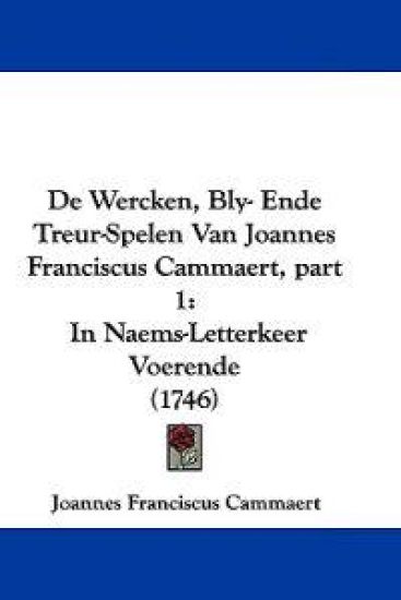 De Wercken, Bly- Ende Treur-Spelen Van Joannes Franciscus Cammaert, part 1
