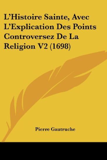 L'Histoire Sainte, Avec L'Explication Des Points Controversez De La Religion V2 (1698)