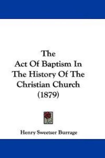 The Act Of Baptism In The History Of The Christian Church (1879)
