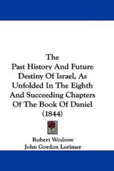 The Past History And Future Destiny Of Israel, As Unfolded In The Eighth And Succeeding Chapters Of The Book Of Daniel (1844)