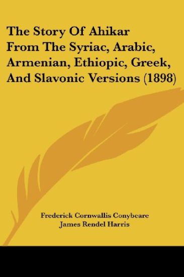 The Story Of Ahikar From The Syriac, Arabic, Armenian, Ethiopic, Greek, And Slavonic Versions (1898)