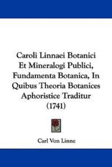 Caroli Linnaei Botanici Et Mineralogi Publici, Fundamenta Botanica, in Quibus Theoria Botanices Aphoristice Traditur