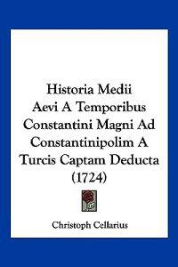 Historia Medii Aevi A Temporibus Constantini Magni Ad Constantinipolim A Turcis Captam Deducta (1724)