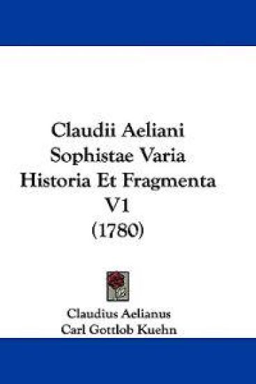 Claudii Aeliani Sophistae Varia Historia Et Fragmenta