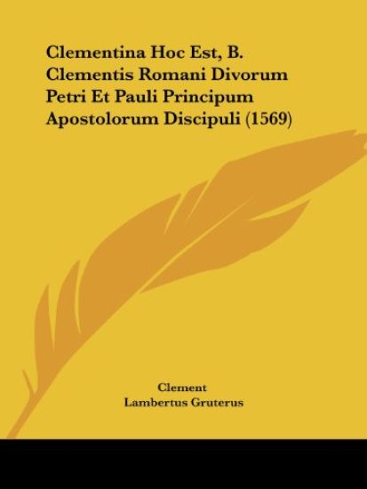 Clementina Hoc Est, B. Clementis Romani Divorum Petri Et Pauli Principum Apostolorum Discipuli