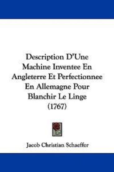 Description D'Une Machine Inventee En Angleterre Et Perfectionnee En Allemagne Pour Blanchir Le Linge (1767)
