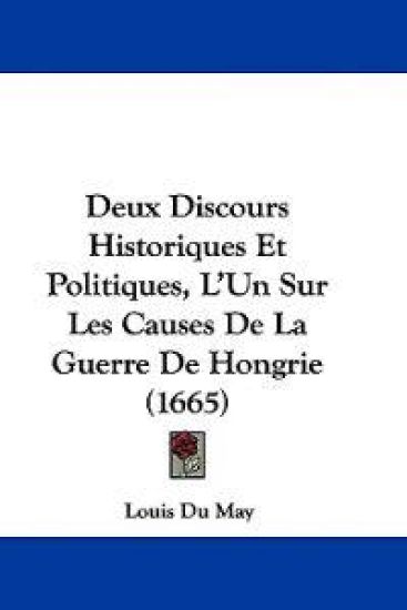 Deux Discours Historiques Et Politiques, L'Un Sur Les Causes De La Guerre De Hongrie (1665)