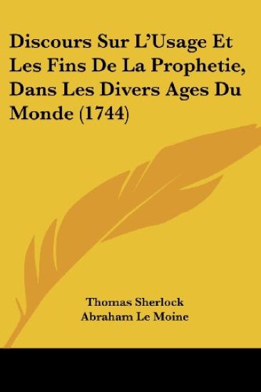 Discours Sur L'Usage Et Les Fins De La Prophetie, Dans Les Divers Ages Du Monde (1744)
