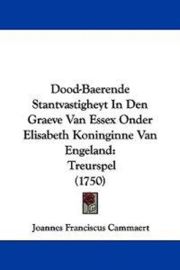 Dood-Baerende Stantvastigheyt In Den Graeve Van Essex Onder Elisabeth Koninginne Van Engeland