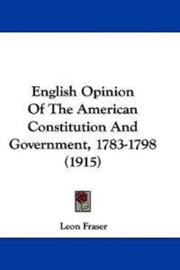 English Opinion Of The American Constitution And Government, 1783-1798 (1915)