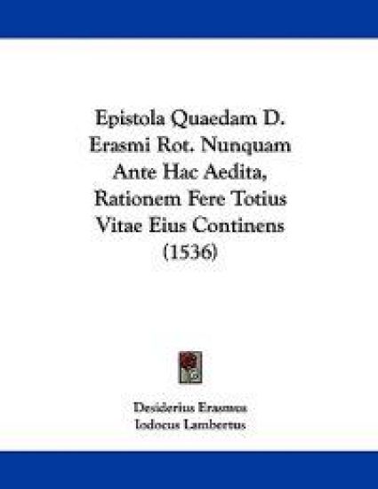 Epistola Quaedam D. Erasmi Rot. Nunquam Ante Hac Aedita, Rationem Fere Totius Vitae Eius Continens (1536)