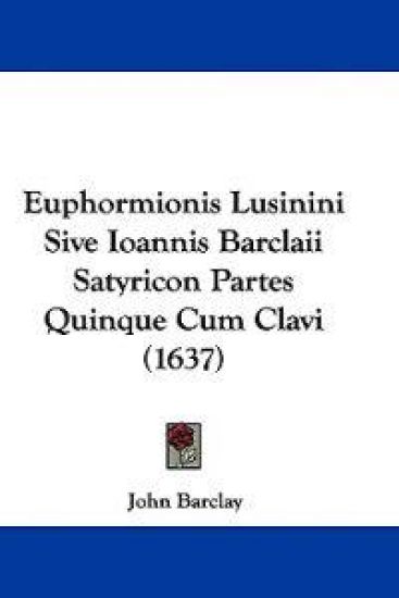 Euphormionis Lusinini Sive Ioannis Barclaii Satyricon Partes Quinque Cum Clavi (1637)