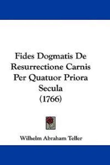 Fides Dogmatis De Resurrectione Carnis Per Quatuor Priora Secula (1766)