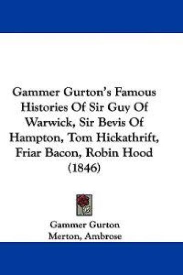 Gammer Gurton's Famous Histories Of Sir Guy Of Warwick, Sir Bevis Of Hampton, Tom Hickathrift, Friar Bacon, Robin Hood (1846)