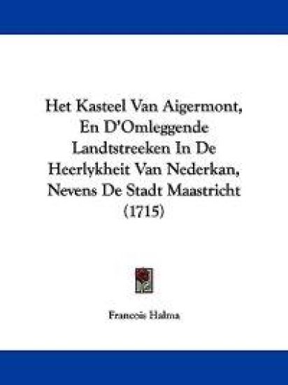 Het Kasteel Van Aigermont, En D'Omleggende Landtstreeken In De Heerlykheit Van Nederkan, Nevens De Stadt Maastricht (1715)