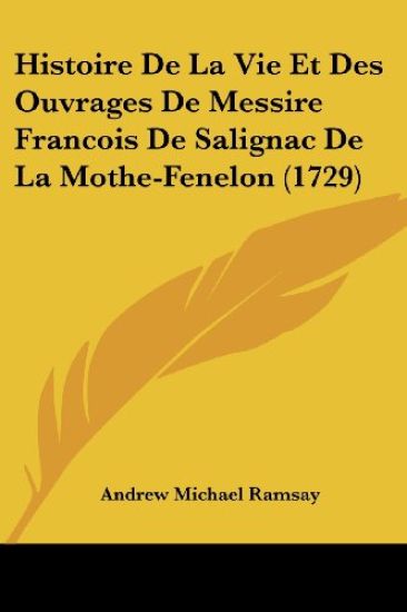 Histoire De La Vie Et Des Ouvrages De Messire Francois De Salignac De La Mothe-Fenelon (1729)