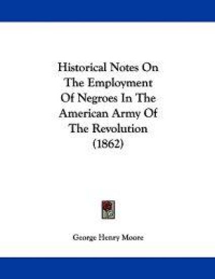 Historical Notes On The Employment Of Negroes In The American Army Of The Revolution (1862)