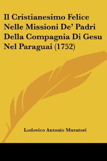 Il Cristianesimo Felice Nelle Missioni De' Padri Della Compagnia Di Gesu Nel Paraguai (1752)