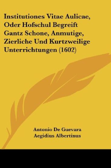 Guevara, A: Institutiones Vitae Aulicae, Oder Hofschul Begre