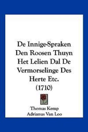De Innige-Spraken Den Roosen Thuyn Het Lelien Dal De Vermorselinge Des Herte Etc. (1710)