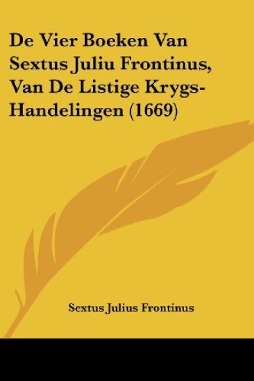 De Vier Boeken Van Sextus Juliu Frontinus, Van De Listige Krygs-Handelingen (1669)