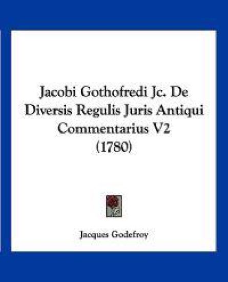 Jacobi Gothofredi Jc. De Diversis Regulis Juris Antiqui Commentarius V2 (1780)