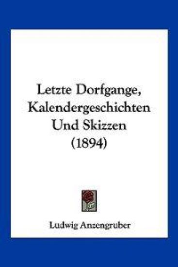 Anzengruber, L: Letzte Dorfgange, Kalendergeschichten Und Sk