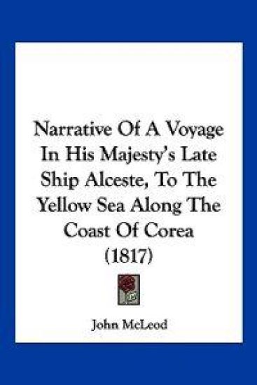 Narrative Of A Voyage In His Majesty's Late Ship Alceste, To The Yellow Sea Along The Coast Of Corea (1817)