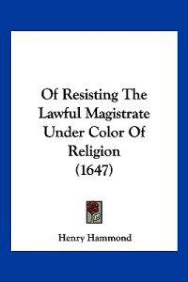 Of Resisting The Lawful Magistrate Under Color Of Religion (1647)