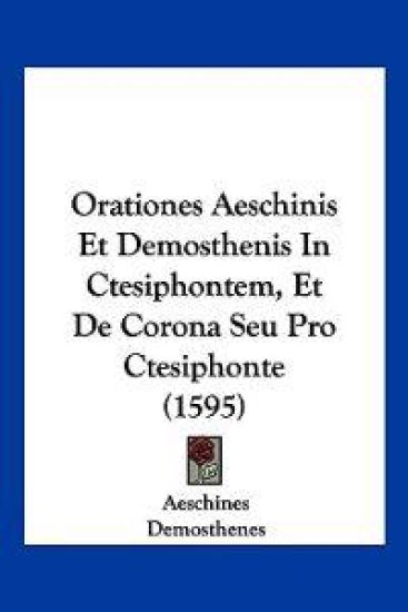Orationes Aeschinis Et Demosthenis In Ctesiphontem, Et De Corona Seu Pro Ctesiphonte (1595)