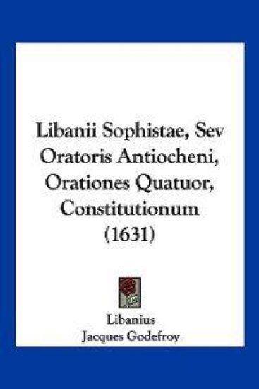 Libanii Sophistae, Sev Oratoris Antiocheni, Orationes Quatuor, Constitutionum (1631)